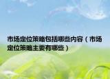 市场定位策略包括哪些内容（市场定位策略主要有哪些）