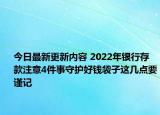 今日最新更新内容 2022年银行存款注意4件事守护好钱袋子这几点要谨记
