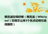 惠而浦空调好嘛（惠而浦（Whirlpool）空调怎么样3个优点证明它值得拥有）
