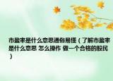 市盈率是什么意思通俗易懂（了解市盈率是什么意思 怎么操作 做一个合格的股民）