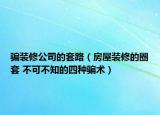 骗装修公司的套路（房屋装修的圈套 不可不知的四种骗术）