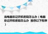 当电脑忘记开机密码怎么办（电脑忘记开机密码怎么办  推荐以下程序）