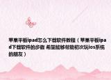 苹果平板ipad怎么下载软件教程（苹果平板ipad下载软件的步骤 希望能够帮助初次玩ios系统的朋友）
