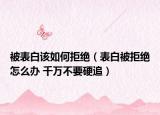 被表白该如何拒绝（表白被拒绝怎么办 千万不要硬追）