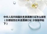 中华人民共和国往来港澳通行证怎么续签（办理续签往来港澳通行证 分享程序如下）