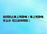 如何防止身上有静电（身上有静电怎么办 可以这样预防）