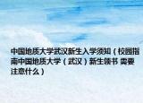 中国地质大学武汉新生入学须知（校园指南中国地质大学（武汉）新生领书 需要注意什么）