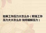 如果工作压力大怎么办（职场工作压力太大怎么办 如何缓解压力）