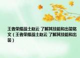 王者荣耀战士赵云 了解其技能和出装铭文（王者荣耀战士赵云 了解其技能和出装）
