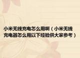 小米无线充电怎么用啊（小米无线充电器怎么用以下经验供大家参考）
