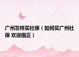 广州怎样买社保（如何买广州社保 欢迎指正）
