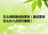 怎么减轻面试的紧张（面试紧张怎么办六点技巧推荐）