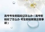 高考考生密码忘记怎么办（高考密码忘了怎么办 考生密码管理注意事项）