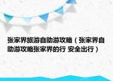张家界旅游自助游攻略（张家界自助游攻略张家界的行 安全出行）