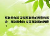 互联网金融 发展互联网的因素有哪些（互联网金融 发展互联网的因素）