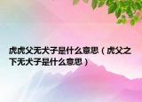 虎虎父无犬子是什么意思（虎父之下无犬子是什么意思）