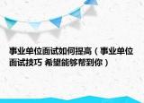 事业单位面试如何提高（事业单位面试技巧 希望能够帮到你）