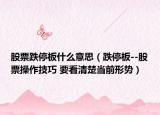 股票跌停板什么意思（跌停板--股票操作技巧 要看清楚当前形势）