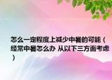 怎么一定程度上减少中暑的可能（经常中暑怎么办 从以下三方面考虑）
