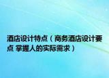 酒店设计特点（商务酒店设计要点 掌握人的实际需求）