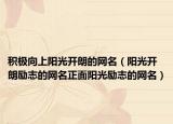 积极向上阳光开朗的网名（阳光开朗励志的网名正面阳光励志的网名）