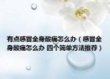 有点感冒全身酸痛怎么办（感冒全身酸痛怎么办 四个简单方法推荐）