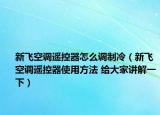 新飞空调遥控器怎么调制冷（新飞空调遥控器使用方法 给大家讲解一下）