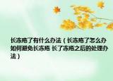 长冻疮了有什么办法（长冻疮了怎么办 如何避免长冻疮 长了冻疮之后的处理办法）