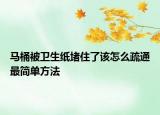 马桶被卫生纸堵住了该怎么疏通最简单方法