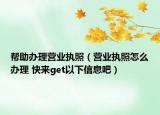帮助办理营业执照（营业执照怎么办理 快来get以下信息吧）