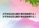 太平洋论坛怎么解封 解封流程是什么（太平洋论坛怎么解封 解封流程是什么）