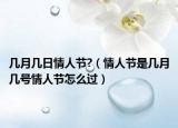 几月几日情人节?（情人节是几月几号情人节怎么过）
