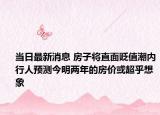 当日最新消息 房子将直面贬值潮内行人预测今明两年的房价或超乎想象