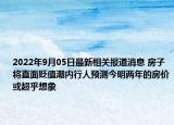 2022年9月05日最新相关报道消息 房子将直面贬值潮内行人预测今明两年的房价或超乎想象