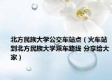 北方民族大学公交车站点（火车站到北方民族大学乘车路线 分享给大家）