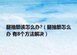 腿抽筋该怎么办?（腿抽筋怎么办 有8个方法解决）