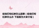蚊虫叮咬红肿怎么回事（蚊虫叮咬红肿怎么办 下面就为大家介绍）