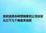 如何选择赤峰营销策划公司应该从以下几个维度来选择