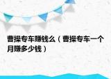 曹操专车赚钱么（曹操专车一个月赚多少钱）