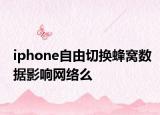 iphone自由切换蜂窝数据影响网络么