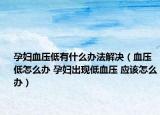 孕妇血压低有什么办法解决（血压低怎么办 孕妇出现低血压 应该怎么办）