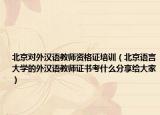 北京对外汉语教师资格证培训（北京语言大学的外汉语教师证书考什么分享给大家）