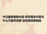 今日最新更新内容 经常用支付宝为什么不能开花呗 这些情况要知晓