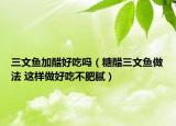 三文鱼加醋好吃吗（糖醋三文鱼做法 这样做好吃不肥腻）