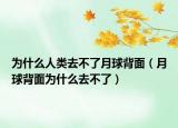 为什么人类去不了月球背面（月球背面为什么去不了）