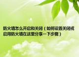 防火墙怎么开启和关闭（如何设置关闭或启用防火墙在这里分享一下步骤）