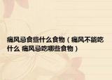 痛风忌食些什么食物（痛风不能吃什么 痛风忌吃哪些食物）