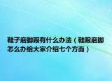 鞋子磨脚跟有什么办法（鞋跟磨脚怎么办给大家介绍七个方面）