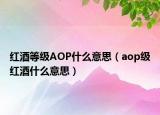 红酒等级AOP什么意思（aop级红酒什么意思）