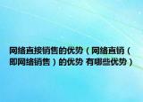 网络直接销售的优势（网络直销（即网络销售）的优势 有哪些优势）